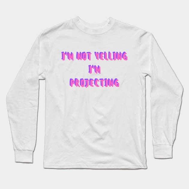 i'm not yelling, i'm projecting Long Sleeve T-Shirt by crackstudiodsgn